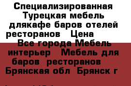 Специализированная Турецкая мебель длякафе,баров,отелей,ресторанов › Цена ­ 5 000 - Все города Мебель, интерьер » Мебель для баров, ресторанов   . Брянская обл.,Брянск г.
